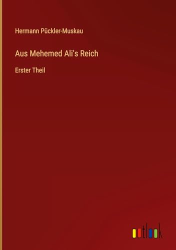 Aus Mehemed Ali's Reich: Erster Theil von Outlook Verlag